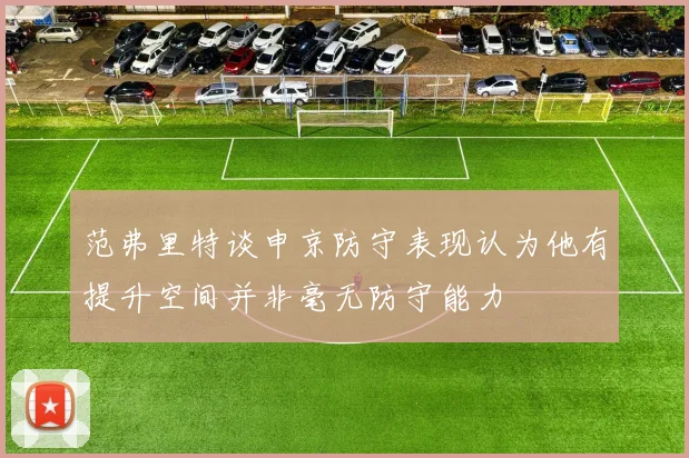 范弗里特谈申京防守表现认为他有提升空间并非毫无防守能力