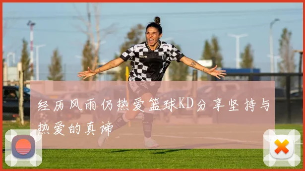 经历风雨仍热爱篮球KD分享坚持与热爱的真谛