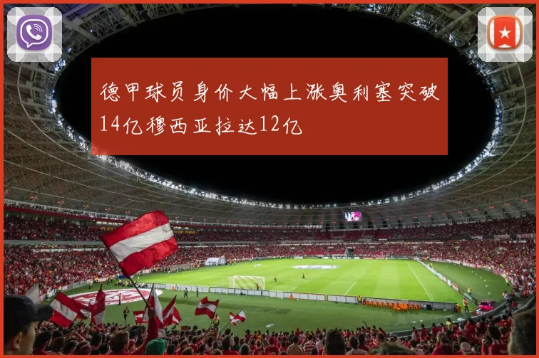 德甲球员身价大幅上涨奥利塞突破14亿穆西亚拉达12亿