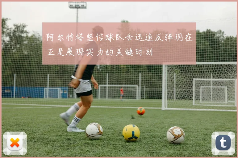 阿尔特塔坚信球队会迅速反弹现在正是展现实力的关键时刻
