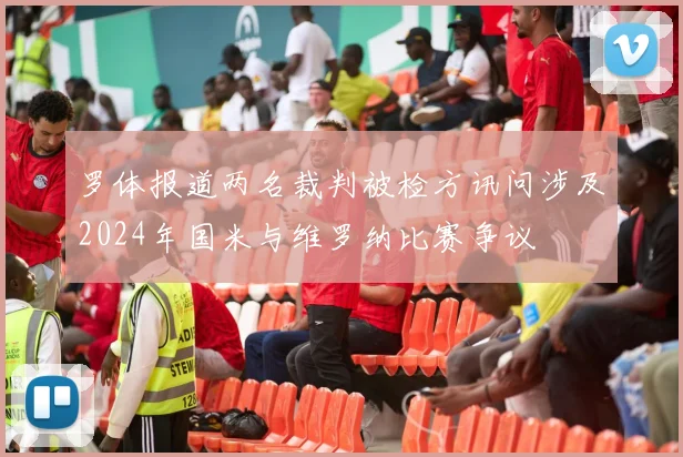 罗体报道两名裁判被检方讯问涉及2024年国米与维罗纳比赛争议