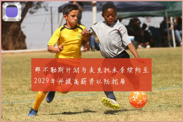 那不勒斯计划与麦克托米奈续约至2029年并提高薪资以防挖角