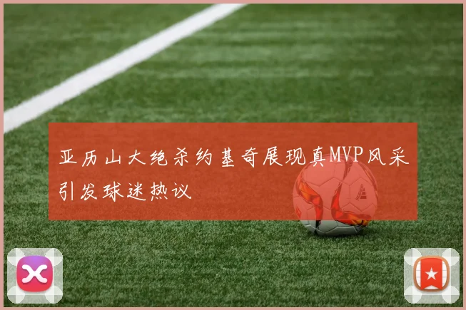 亚历山大绝杀约基奇展现真MVP风采引发球迷热议