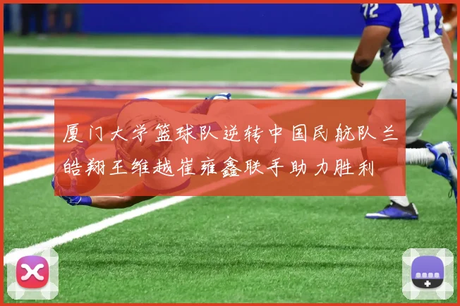 厦门大学篮球队逆转中国民航队兰皓翔王维越崔雍鑫联手助力胜利