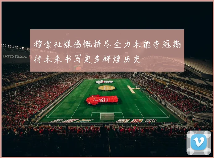 穆索社媒感慨拼尽全力未能夺冠期待未来书写更多辉煌历史