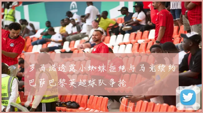 罗马诺透露小蜘蛛拒绝与马竞续约巴萨巴黎英超球队争抢