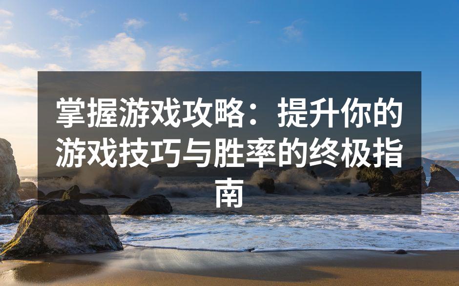 掌握游戏攻略：提升你的游戏技巧与胜率的终