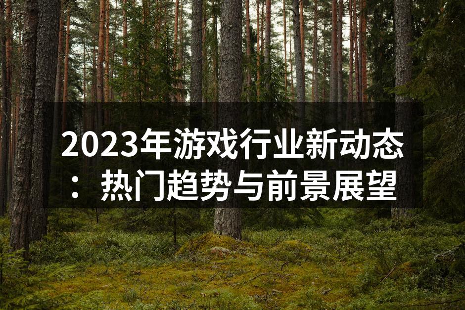 2023年游戏行业新动态：热门趋势与前景