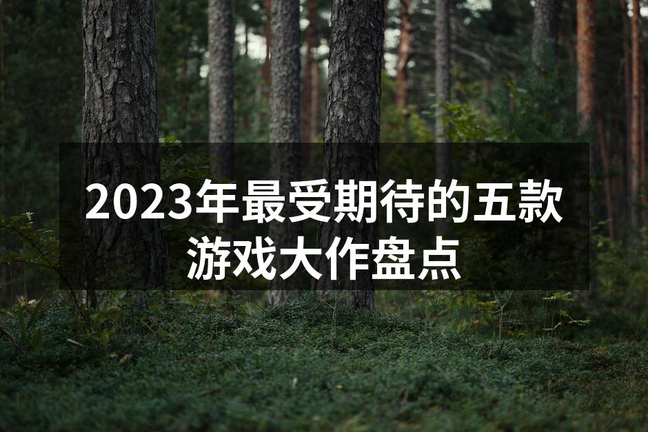 2023年最受期待的五款游戏大作盘点